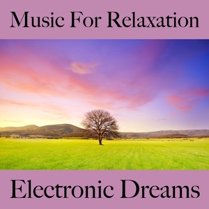 Music For Relaxation: Electronic Dreams - The Best Music For Relaxation
