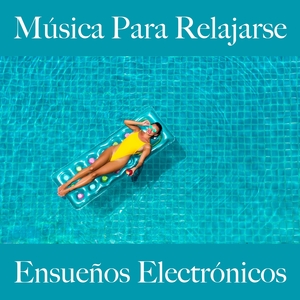 Música Para Relajarse: Ensueños Electrónicos - La Mejor Música Para Relajarse