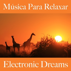 Música Para Relaxar: Electronic Dreams - A Melhor Música Para Relaxar