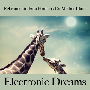 Relaxamento Para Homens Da Melhor Idade: Electronic Dreams - A Melhor Música Para Relaxar