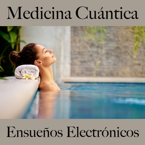 Medicina Cuántica: Ensueños Electrónicos - La Mejor Música Para Relajarse