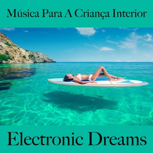 Música Para A Criança Interior: Electronic Dreams - A Melhor Música Para Relaxar