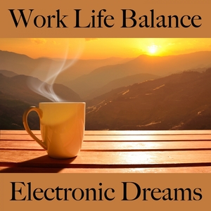 Work Life Balance: Electronic Dreams - The Best Music For Relaxation