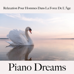 Relaxation Pour Hommes Dans La Force De L'Âge: Piano Dreams - La Meilleure Musique Pour Se Détendre