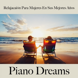 Relajacaión Para Mujeres En Sus Mejores Años: Piano Dreams - La Mejor Música Para Relajarse