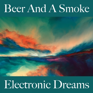 Beer And A Smoke: Electronic Dreams - The Best Sounds For Relaxation