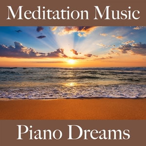 Meditation Music: Piano Dreams - The Best Music For Relaxation