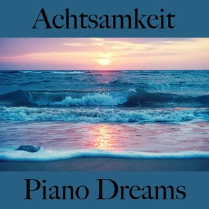 Achtsamkeit: Piano Dreams - Die Beste Musik Zum Entspannen