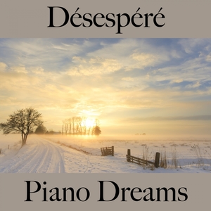 Désespéré: Piano Dreams - La Meilleure Musique Pour Se Sentir Mieux