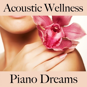 Acoustic Wellness: Piano Dreams - Les Meilleurs Sons Pour Se Détendre