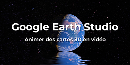 Google Earth Studio | Animer des cartes 3D en vidéo
