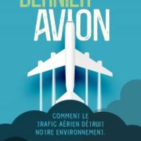 Le Dernier Avion - L'impact du trafic aérien sur l'environnement : mondialisation, tourisme, santé, dérèglement climatique - Voyager moins pour voyager mieux
