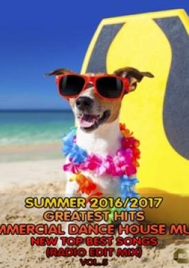 Summer 2016 - 2017 Greatest Hits Commercial Dance House Music, Vol. 5