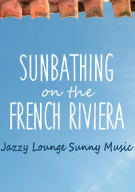 Sunbathing on the French Riviera - Jazzy Lounge Sunny Music