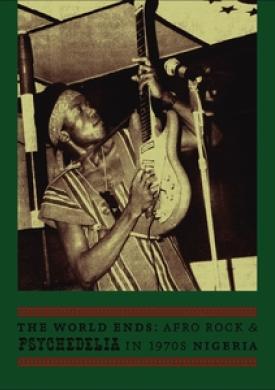 The World Ends: Afro Rock &amp; Psychedelia in 1970s Nigeria