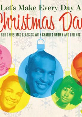 Let's Make Everyday a Christmas Day: R&amp;B Christmas Classics with Charles Brown and Friends