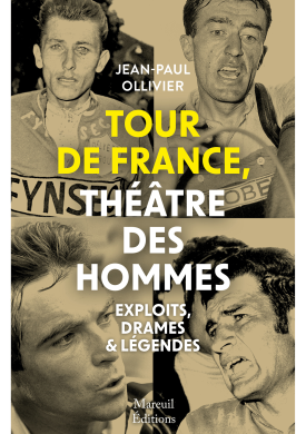 Tour de France, théâtre des hommes - Exploits, drames & légendes