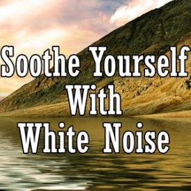 Soothe Yourself With White Noise