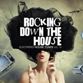 Rocking Down the House - Electrified House Tunes, Vol. 19
