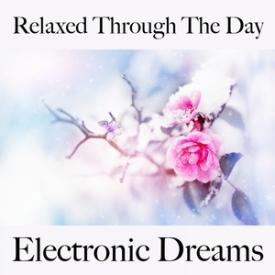 Relaxed Through The Day: Electronic Dreams - The Best Music For Relaxation