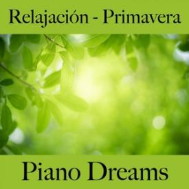 Relajación - Primavera: Piano Dreams - La Mejor Música Para Relajarse