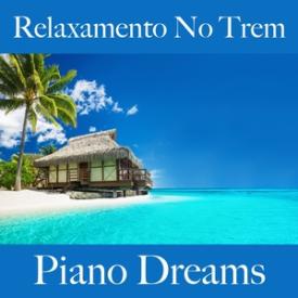 Relaxamento No Trem: Piano Dreams - A Melhor Música Para Relaxar