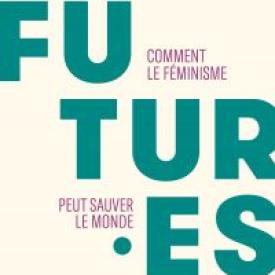 Futures - Comment le féminisme peut sauver le monde